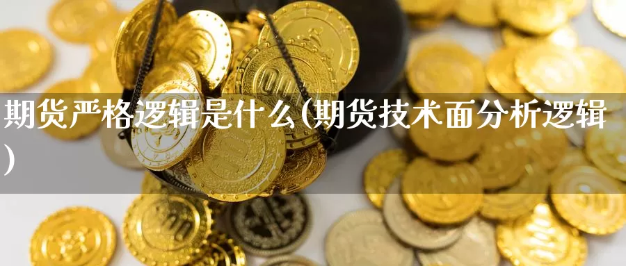 期货严格逻辑是什么(期货技术面分析逻辑)_https://www.aerae.cn_期货百科_第1张