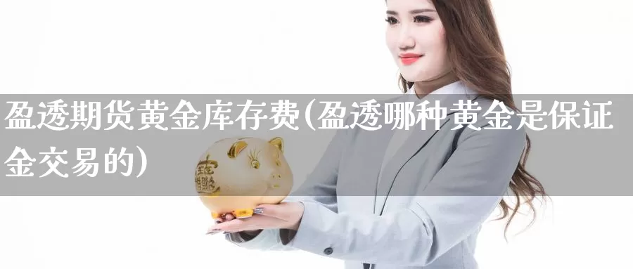 盈透期货黄金库存费(盈透哪种黄金是保证金交易的)_https://www.aerae.cn_股指期货_第1张