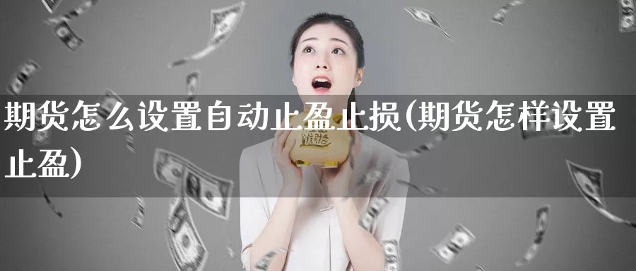 期货怎么设置自动止盈止损(期货怎样设置止盈)_https://www.aerae.cn_黄金期货_第1张