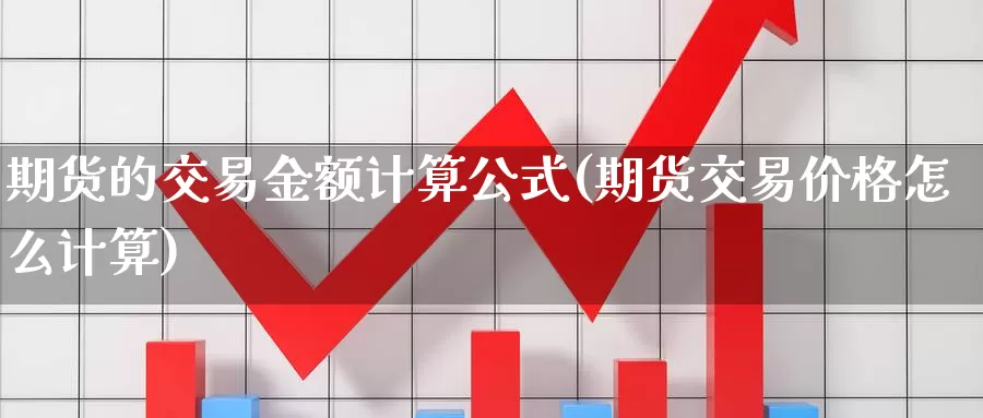 期货的交易金额计算公式(期货交易价格怎么计算)_https://www.aerae.cn_股票投资_第1张