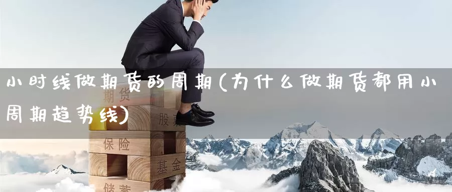 小时线做期货的周期(为什么做期货都用小周期趋势线)_https://www.aerae.cn_原油期货_第1张