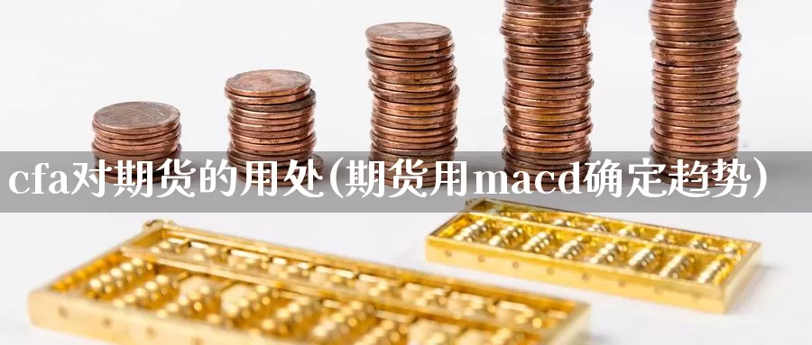 cfa对期货的用处(期货用macd确定趋势)_https://www.aerae.cn_农产品期货_第1张