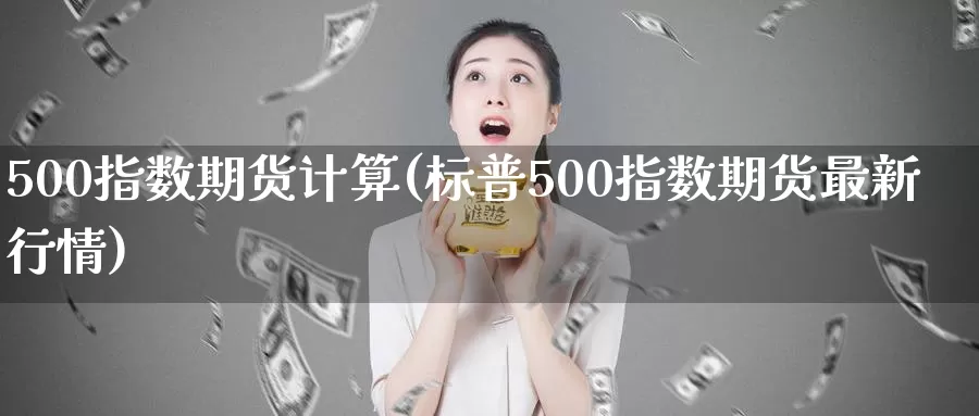 500指数期货计算(标普500指数期货最新行情)_https://www.aerae.cn_原油期货_第1张