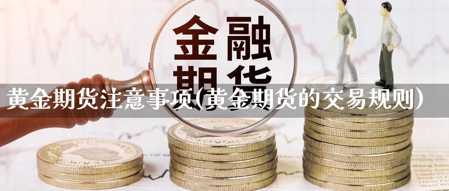 黄金期货注意事项(黄金期货的交易规则)_https://www.aerae.cn_股指期货_第1张