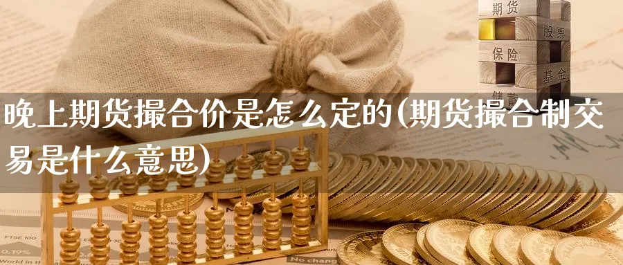 晚上期货撮合价是怎么定的(期货撮合制交易是什么意思)_https://www.aerae.cn_基金理财_第1张