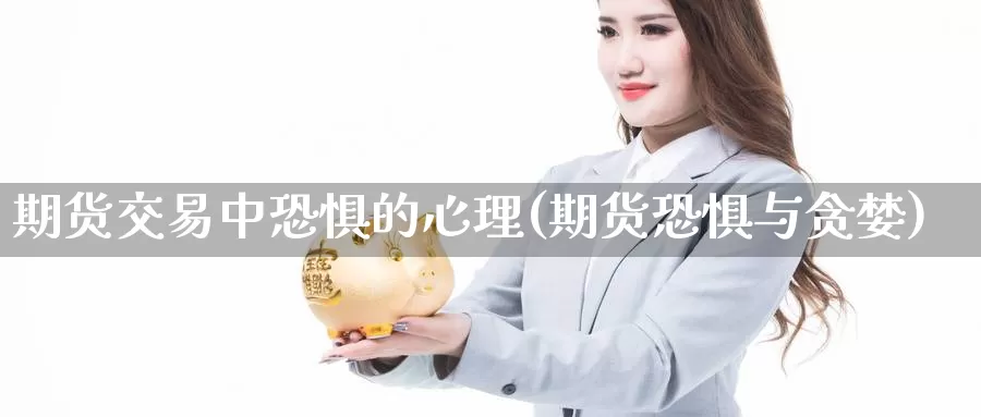 期货交易中恐惧的心理(期货恐惧与贪婪)_https://www.aerae.cn_原油期货_第1张