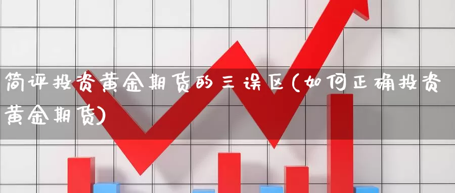 简评投资黄金期货的三误区(如何正确投资黄金期货)_https://www.aerae.cn_农产品期货_第1张