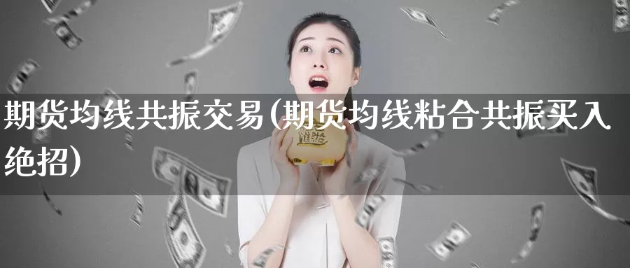 期货均线共振交易(期货均线粘合共振买入绝招)_https://www.aerae.cn_股指期货_第1张