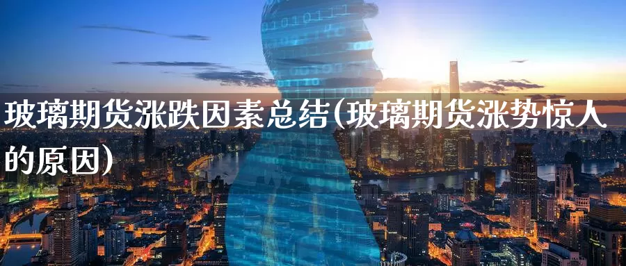 玻璃期货涨跌因素总结(玻璃期货涨势惊人的原因)_https://www.aerae.cn_期货百科_第1张