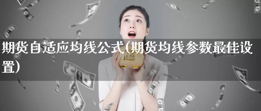 期货自适应均线公式(期货均线参数最佳设置)_https://www.aerae.cn_股指期货_第1张